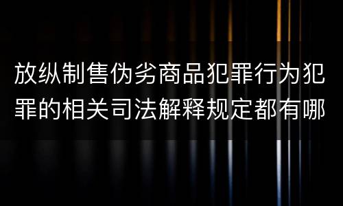 放纵制售伪劣商品犯罪行为犯罪的相关司法解释规定都有哪些