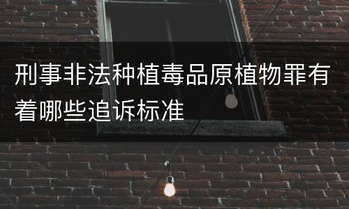 刑事非法种植毒品原植物罪有着哪些追诉标准