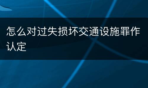 怎么对过失损坏交通设施罪作认定
