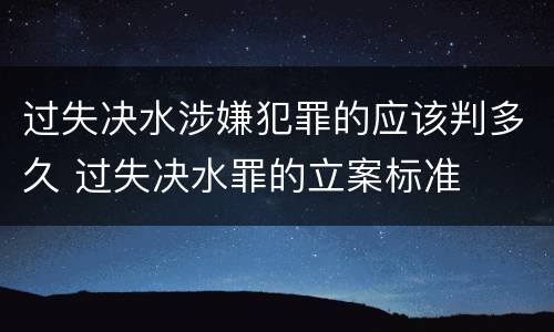 过失决水涉嫌犯罪的应该判多久 过失决水罪的立案标准