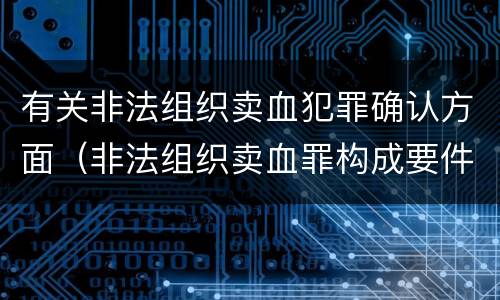 有关非法组织卖血犯罪确认方面（非法组织卖血罪构成要件）
