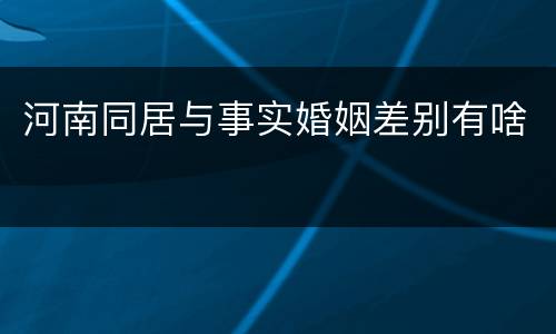 河南同居与事实婚姻差别有啥