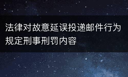 法律对故意延误投递邮件行为规定刑事刑罚内容