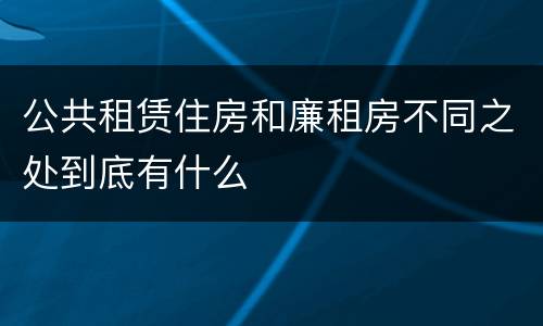 公共租赁住房和廉租房不同之处到底有什么