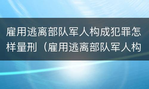 雇用逃离部队军人构成犯罪怎样量刑（雇用逃离部队军人构成犯罪怎样量刑的）