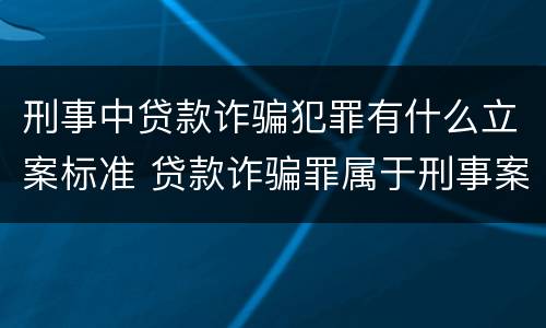 刑事中贷款诈骗犯罪有什么立案标准 贷款诈骗罪属于刑事案件吗