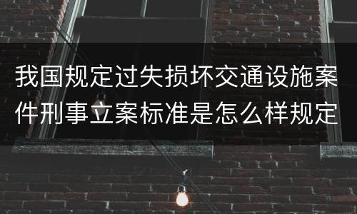 我国规定过失损坏交通设施案件刑事立案标准是怎么样规定