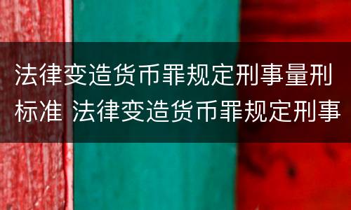 法律变造货币罪规定刑事量刑标准 法律变造货币罪规定刑事量刑标准最新