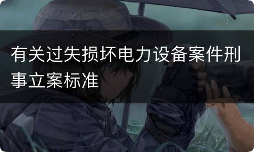 有关过失损坏电力设备案件刑事立案标准