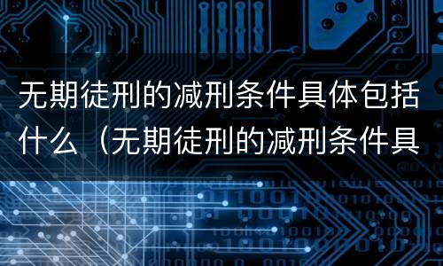 无期徒刑的减刑条件具体包括什么（无期徒刑的减刑条件具体包括什么）