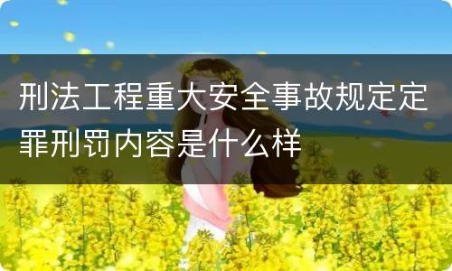 刑法工程重大安全事故规定定罪刑罚内容是什么样