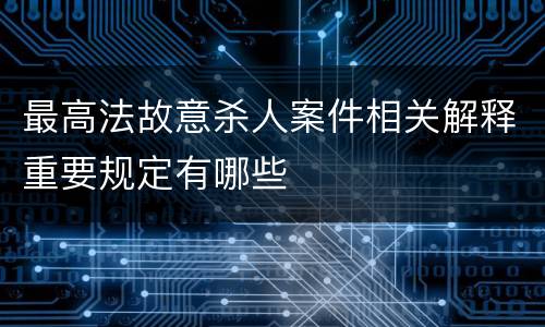最高法故意杀人案件相关解释重要规定有哪些