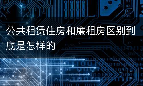 公共租赁住房和廉租房区别到底是怎样的