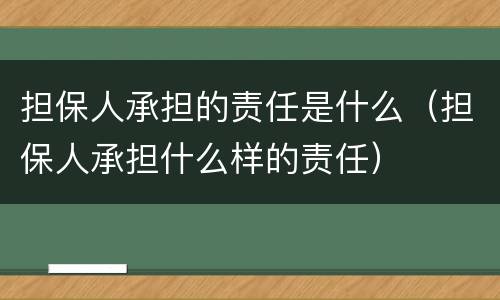 担保人承担的责任是什么（担保人承担什么样的责任）