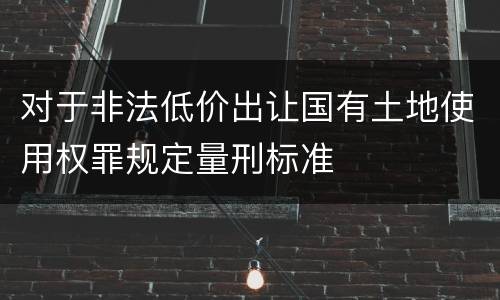 对于非法低价出让国有土地使用权罪规定量刑标准