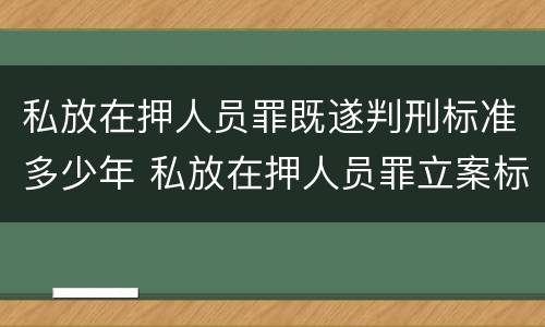 私放在押人员罪既遂判刑标准多少年 私放在押人员罪立案标准