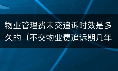 物业管理费未交追诉时效是多久的（不交物业费追诉期几年）