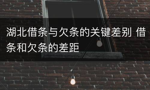 湖北借条与欠条的关键差别 借条和欠条的差距