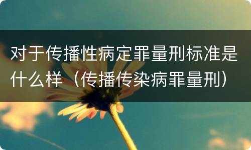 对于传播性病定罪量刑标准是什么样（传播传染病罪量刑）