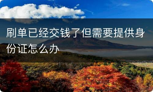 刷单已经交钱了但需要提供身份证怎么办
