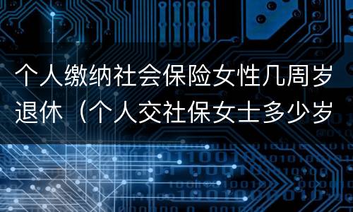 个人缴纳社会保险女性几周岁退休（个人交社保女士多少岁退休）