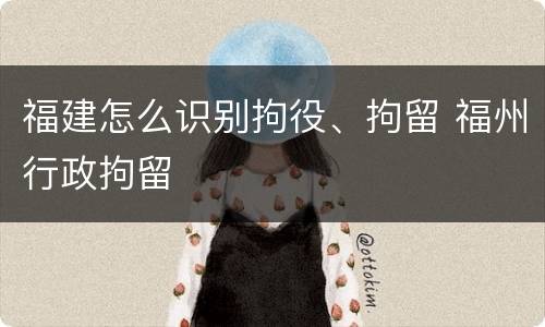福建怎么识别拘役、拘留 福州行政拘留