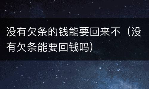 没有欠条的钱能要回来不（没有欠条能要回钱吗）