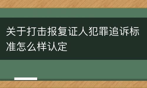 关于打击报复证人犯罪追诉标准怎么样认定