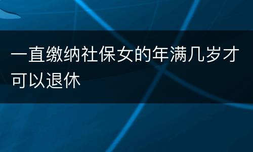 一直缴纳社保女的年满几岁才可以退休