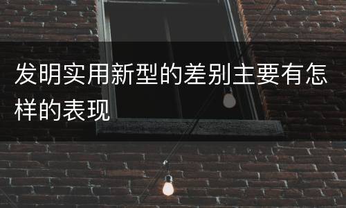 发明实用新型的差别主要有怎样的表现