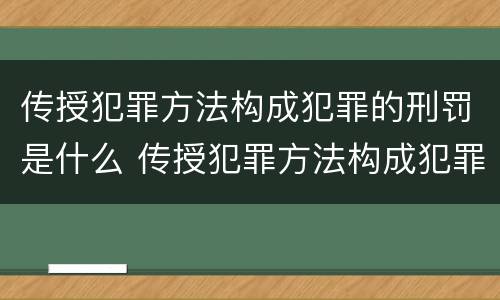 传授犯罪方法构成犯罪的刑罚是什么 传授犯罪方法构成犯罪的刑罚是什么