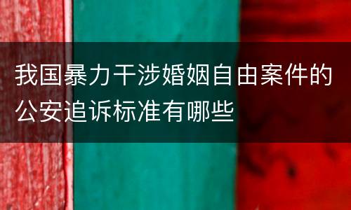 我国暴力干涉婚姻自由案件的公安追诉标准有哪些