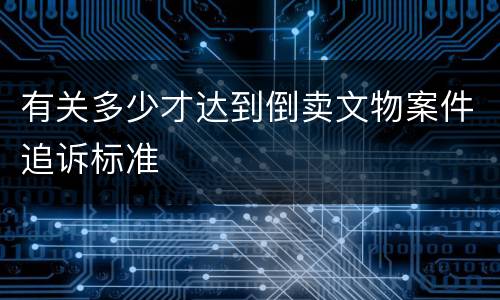 有关多少才达到倒卖文物案件追诉标准