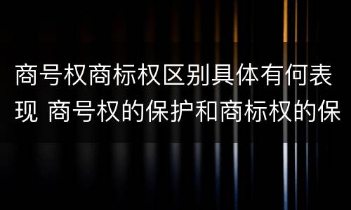 商号权商标权区别具体有何表现 商号权的保护和商标权的保护一样是全国性范围的