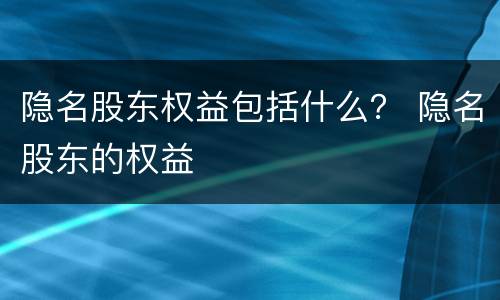 隐名股东权益包括什么？ 隐名股东的权益