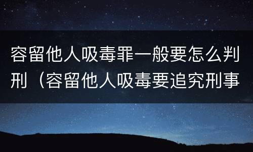 容留他人吸毒罪一般要怎么判刑（容留他人吸毒要追究刑事责任吗）