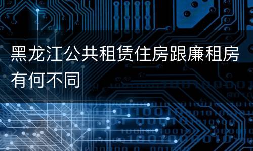 黑龙江公共租赁住房跟廉租房有何不同