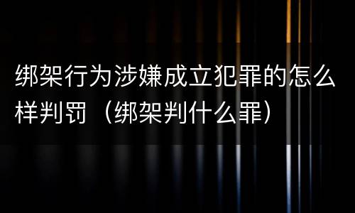 绑架行为涉嫌成立犯罪的怎么样判罚（绑架判什么罪）