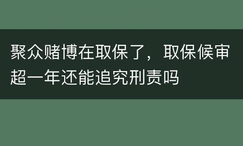 聚众赌博在取保了，取保候审超一年还能追究刑责吗