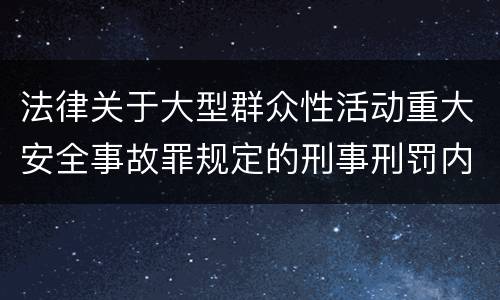 法律关于大型群众性活动重大安全事故罪规定的刑事刑罚内容是怎样的