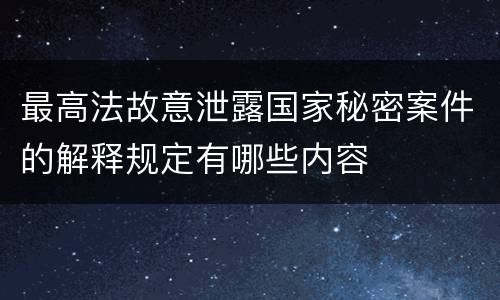 最高法故意泄露国家秘密案件的解释规定有哪些内容