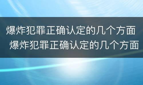 爆炸犯罪正确认定的几个方面 爆炸犯罪正确认定的几个方面内容