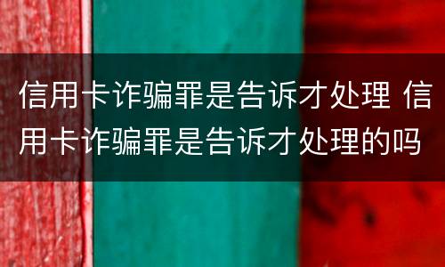 信用卡诈骗罪是告诉才处理 信用卡诈骗罪是告诉才处理的吗