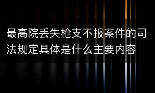 最高院丢失枪支不报案件的司法规定具体是什么主要内容