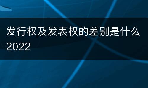 发行权及发表权的差别是什么2022