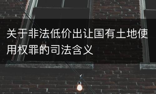 关于非法低价出让国有土地使用权罪的司法含义