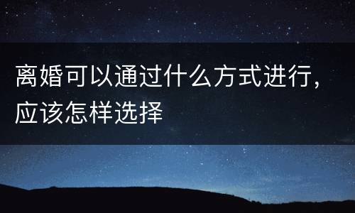 离婚可以通过什么方式进行，应该怎样选择