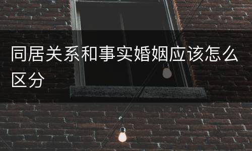同居关系和事实婚姻应该怎么区分