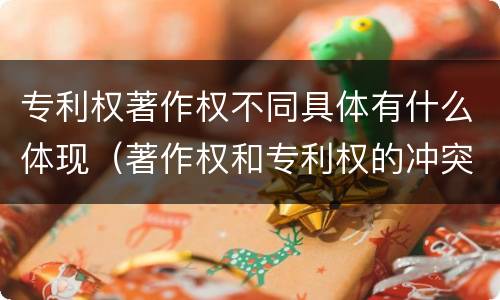 专利权著作权不同具体有什么体现（著作权和专利权的冲突）