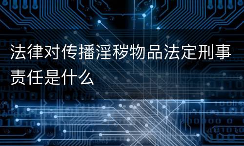 法律对传播淫秽物品法定刑事责任是什么